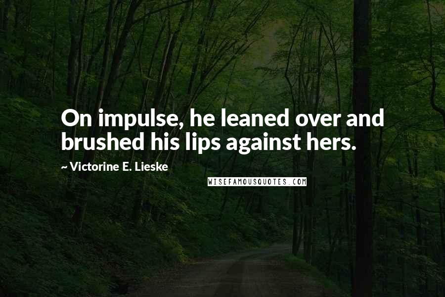 Victorine E. Lieske Quotes: On impulse, he leaned over and brushed his lips against hers.