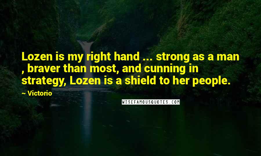 Victorio Quotes: Lozen is my right hand ... strong as a man , braver than most, and cunning in strategy, Lozen is a shield to her people.