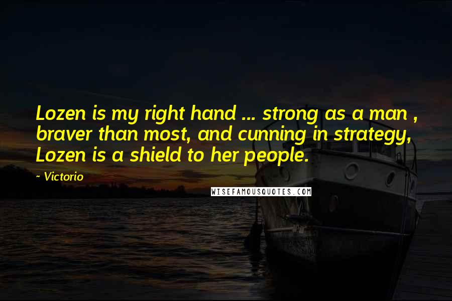 Victorio Quotes: Lozen is my right hand ... strong as a man , braver than most, and cunning in strategy, Lozen is a shield to her people.