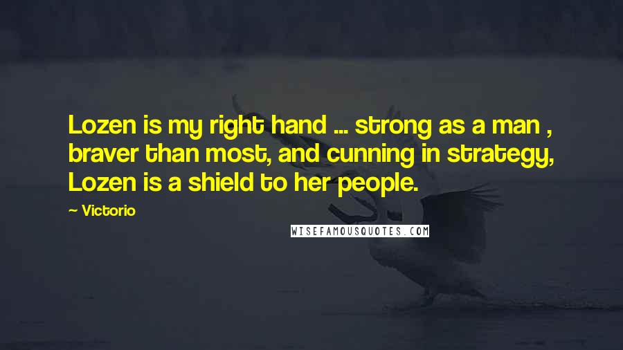 Victorio Quotes: Lozen is my right hand ... strong as a man , braver than most, and cunning in strategy, Lozen is a shield to her people.