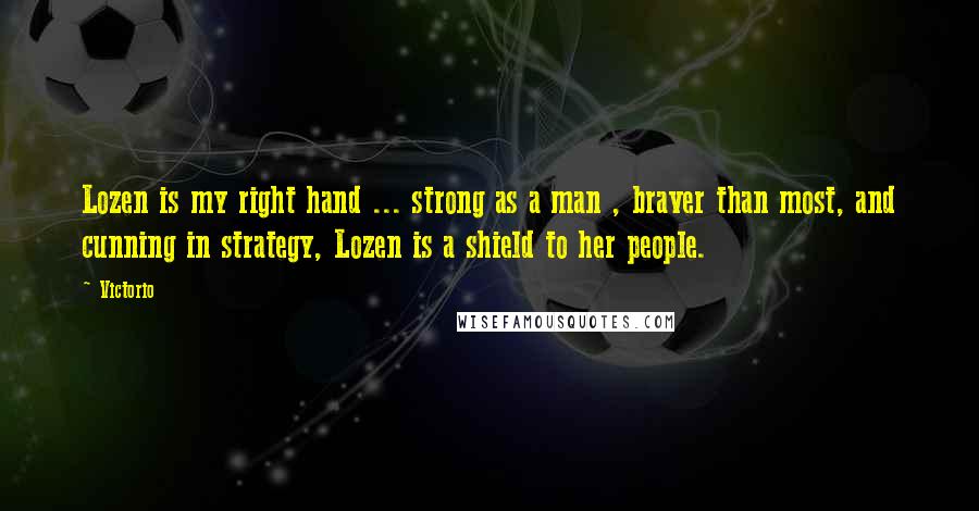 Victorio Quotes: Lozen is my right hand ... strong as a man , braver than most, and cunning in strategy, Lozen is a shield to her people.