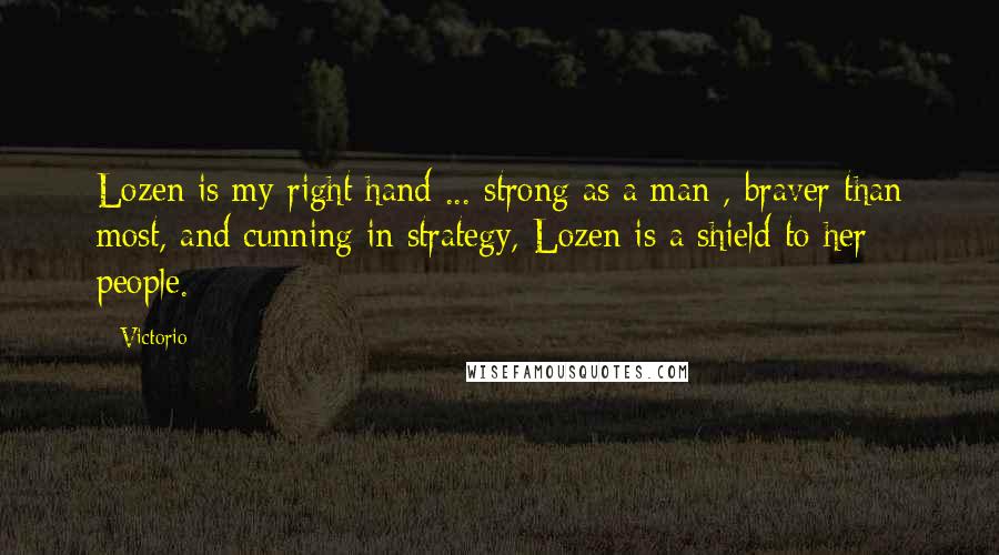 Victorio Quotes: Lozen is my right hand ... strong as a man , braver than most, and cunning in strategy, Lozen is a shield to her people.