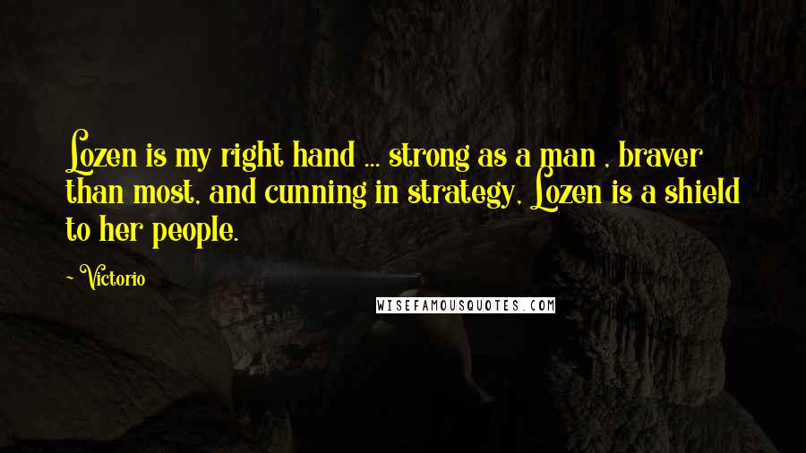 Victorio Quotes: Lozen is my right hand ... strong as a man , braver than most, and cunning in strategy, Lozen is a shield to her people.