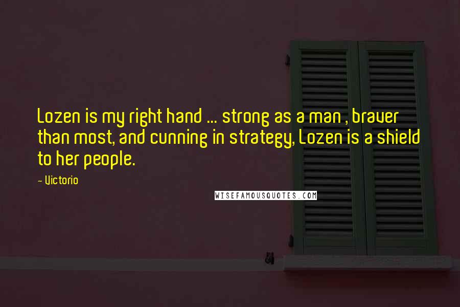 Victorio Quotes: Lozen is my right hand ... strong as a man , braver than most, and cunning in strategy, Lozen is a shield to her people.