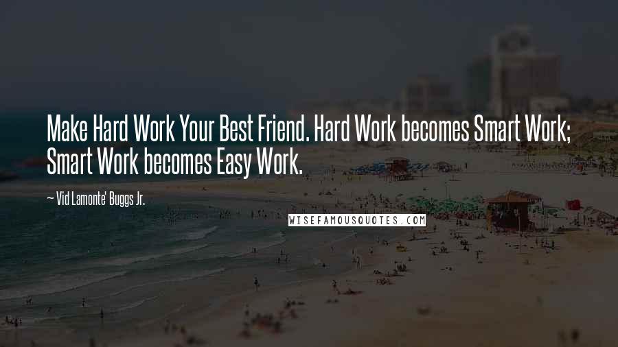 Vid Lamonte' Buggs Jr. Quotes: Make Hard Work Your Best Friend. Hard Work becomes Smart Work; Smart Work becomes Easy Work.