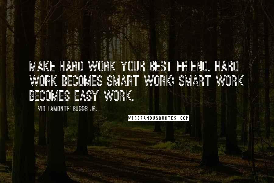 Vid Lamonte' Buggs Jr. Quotes: Make Hard Work Your Best Friend. Hard Work becomes Smart Work; Smart Work becomes Easy Work.