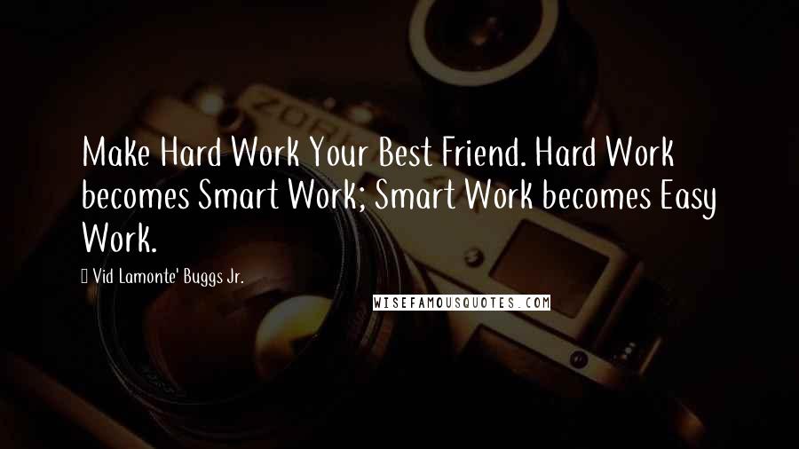 Vid Lamonte' Buggs Jr. Quotes: Make Hard Work Your Best Friend. Hard Work becomes Smart Work; Smart Work becomes Easy Work.