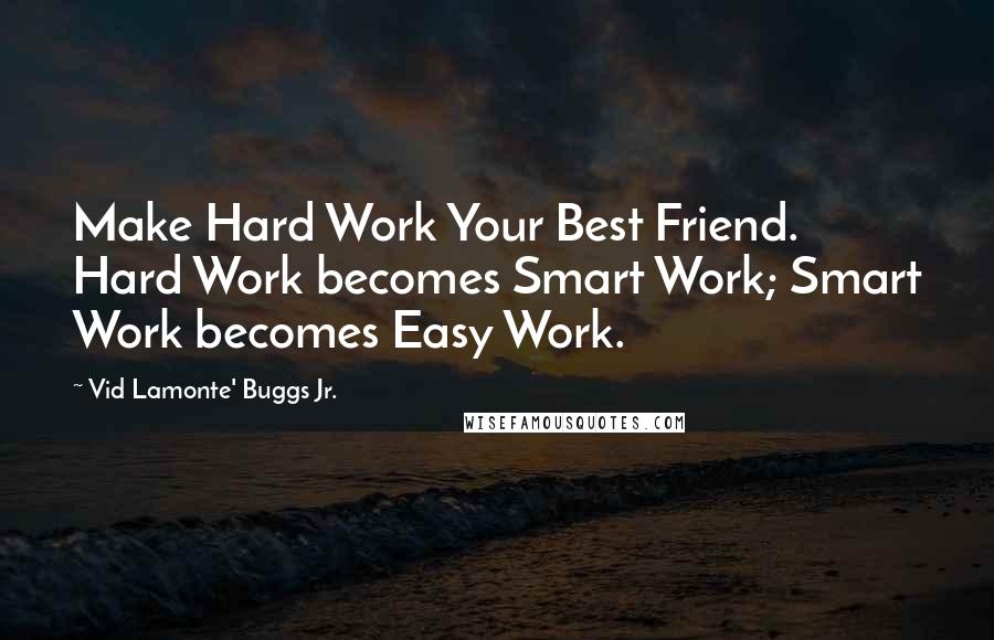 Vid Lamonte' Buggs Jr. Quotes: Make Hard Work Your Best Friend. Hard Work becomes Smart Work; Smart Work becomes Easy Work.