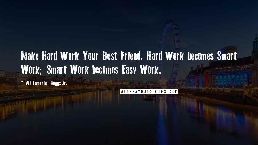 Vid Lamonte' Buggs Jr. Quotes: Make Hard Work Your Best Friend. Hard Work becomes Smart Work; Smart Work becomes Easy Work.