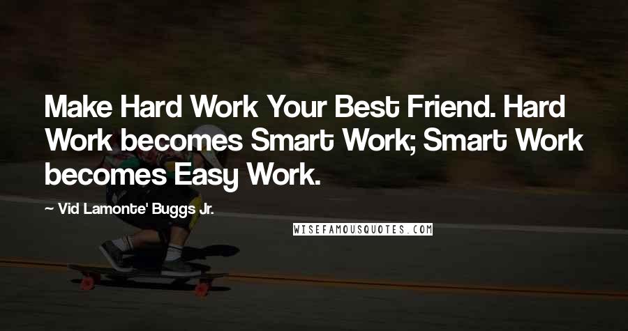 Vid Lamonte' Buggs Jr. Quotes: Make Hard Work Your Best Friend. Hard Work becomes Smart Work; Smart Work becomes Easy Work.