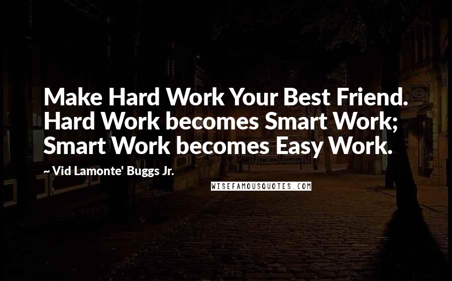 Vid Lamonte' Buggs Jr. Quotes: Make Hard Work Your Best Friend. Hard Work becomes Smart Work; Smart Work becomes Easy Work.