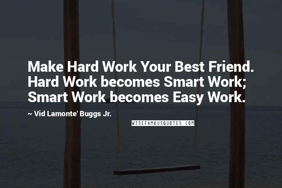 Vid Lamonte' Buggs Jr. Quotes: Make Hard Work Your Best Friend. Hard Work becomes Smart Work; Smart Work becomes Easy Work.