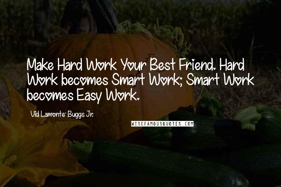 Vid Lamonte' Buggs Jr. Quotes: Make Hard Work Your Best Friend. Hard Work becomes Smart Work; Smart Work becomes Easy Work.