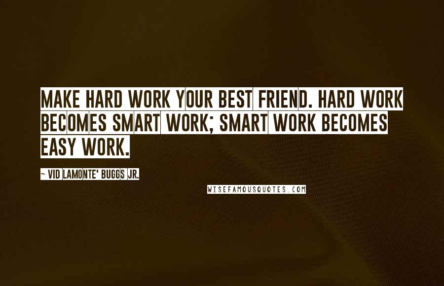 Vid Lamonte' Buggs Jr. Quotes: Make Hard Work Your Best Friend. Hard Work becomes Smart Work; Smart Work becomes Easy Work.