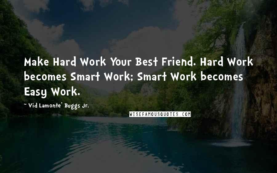 Vid Lamonte' Buggs Jr. Quotes: Make Hard Work Your Best Friend. Hard Work becomes Smart Work; Smart Work becomes Easy Work.