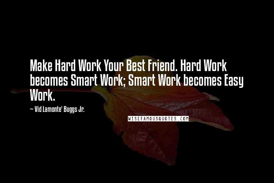 Vid Lamonte' Buggs Jr. Quotes: Make Hard Work Your Best Friend. Hard Work becomes Smart Work; Smart Work becomes Easy Work.