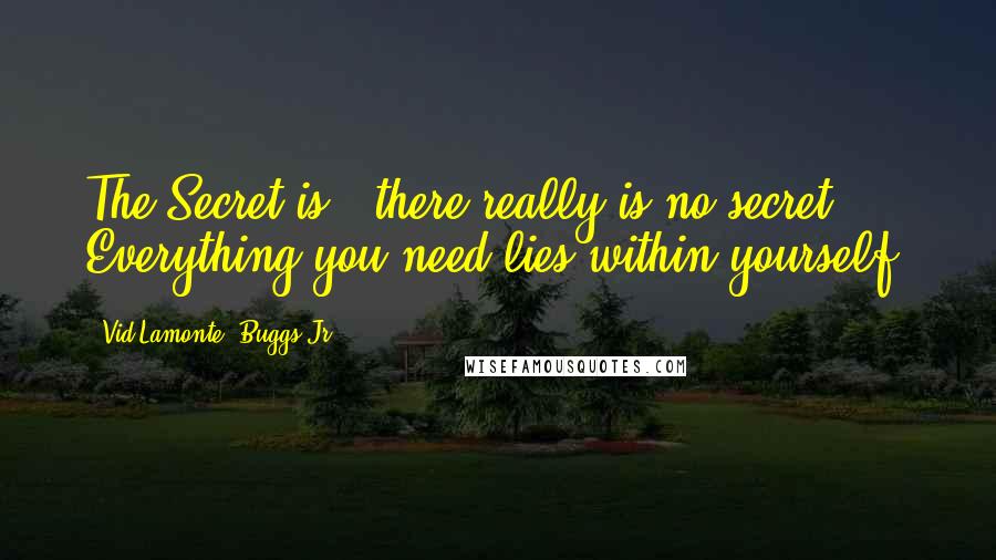 Vid Lamonte' Buggs Jr. Quotes: The Secret is - there really is no secret. Everything you need lies within yourself.