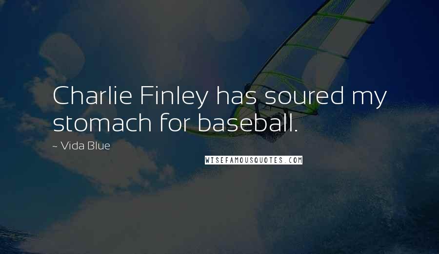 Vida Blue Quotes: Charlie Finley has soured my stomach for baseball.