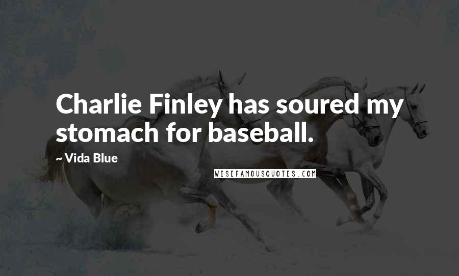 Vida Blue Quotes: Charlie Finley has soured my stomach for baseball.