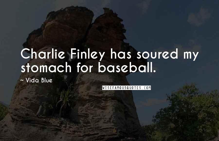 Vida Blue Quotes: Charlie Finley has soured my stomach for baseball.