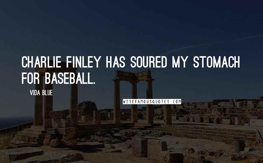 Vida Blue Quotes: Charlie Finley has soured my stomach for baseball.