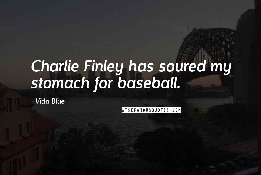 Vida Blue Quotes: Charlie Finley has soured my stomach for baseball.