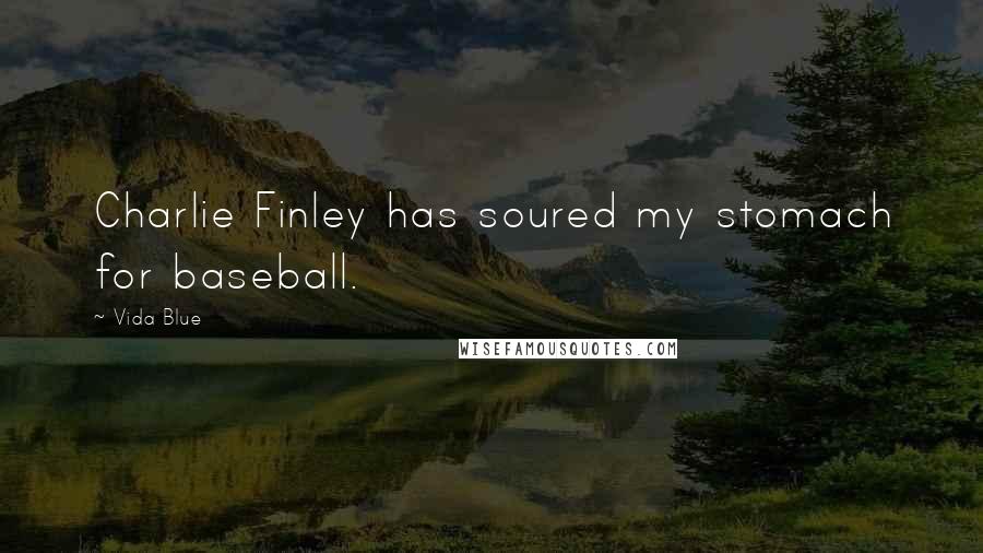 Vida Blue Quotes: Charlie Finley has soured my stomach for baseball.