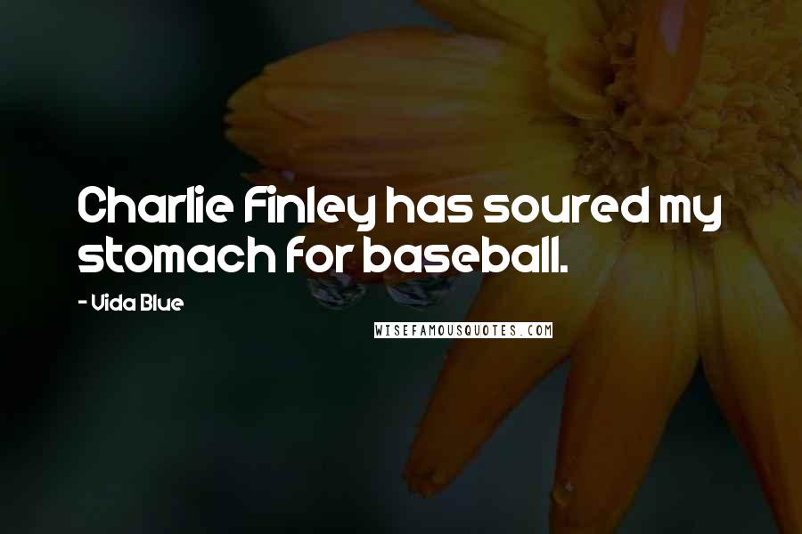 Vida Blue Quotes: Charlie Finley has soured my stomach for baseball.