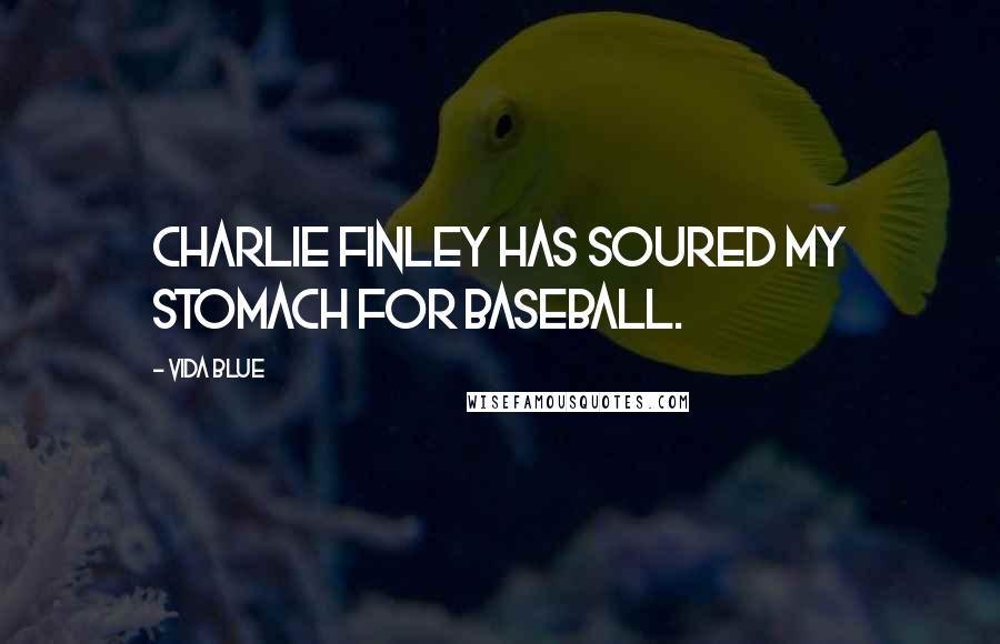 Vida Blue Quotes: Charlie Finley has soured my stomach for baseball.