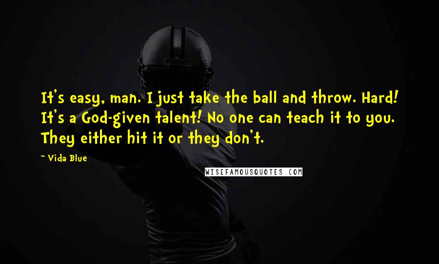 Vida Blue Quotes: It's easy, man. I just take the ball and throw. Hard! It's a God-given talent! No one can teach it to you. They either hit it or they don't.
