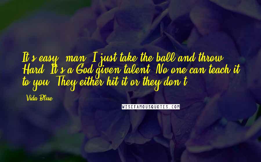 Vida Blue Quotes: It's easy, man. I just take the ball and throw. Hard! It's a God-given talent! No one can teach it to you. They either hit it or they don't.
