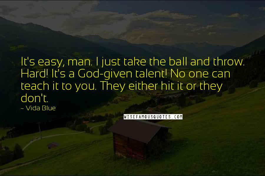 Vida Blue Quotes: It's easy, man. I just take the ball and throw. Hard! It's a God-given talent! No one can teach it to you. They either hit it or they don't.