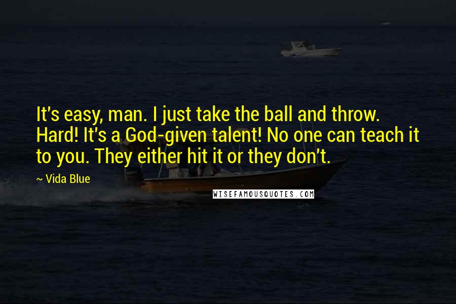 Vida Blue Quotes: It's easy, man. I just take the ball and throw. Hard! It's a God-given talent! No one can teach it to you. They either hit it or they don't.