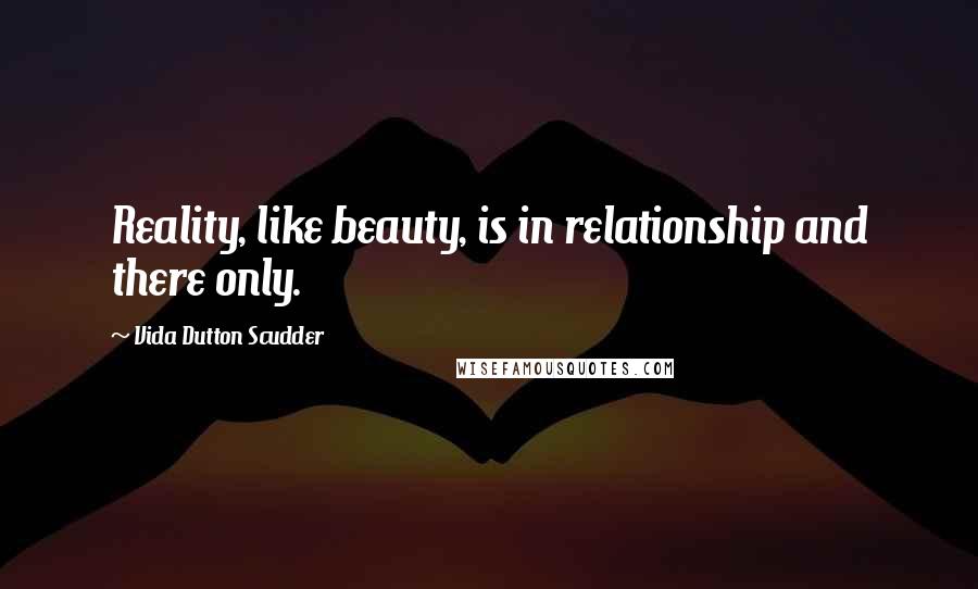 Vida Dutton Scudder Quotes: Reality, like beauty, is in relationship and there only.