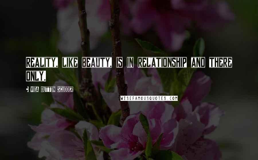 Vida Dutton Scudder Quotes: Reality, like beauty, is in relationship and there only.