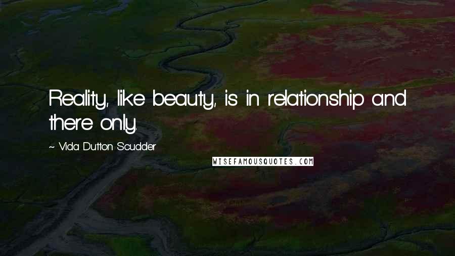 Vida Dutton Scudder Quotes: Reality, like beauty, is in relationship and there only.