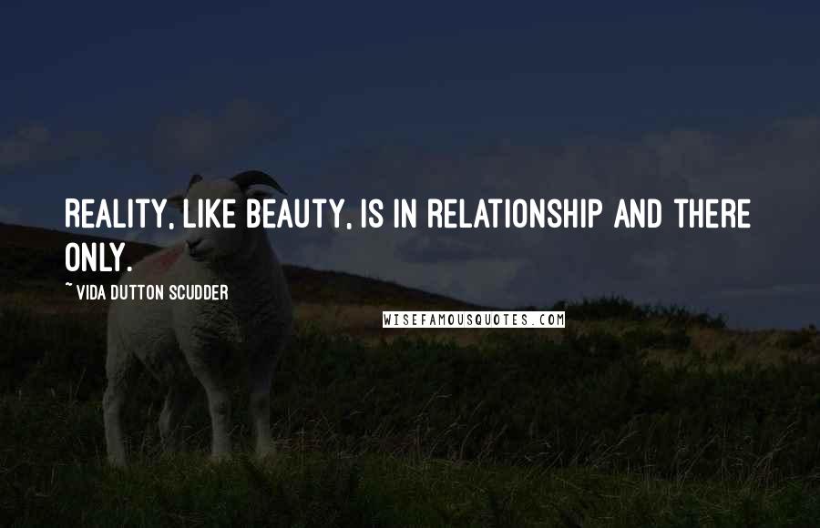 Vida Dutton Scudder Quotes: Reality, like beauty, is in relationship and there only.