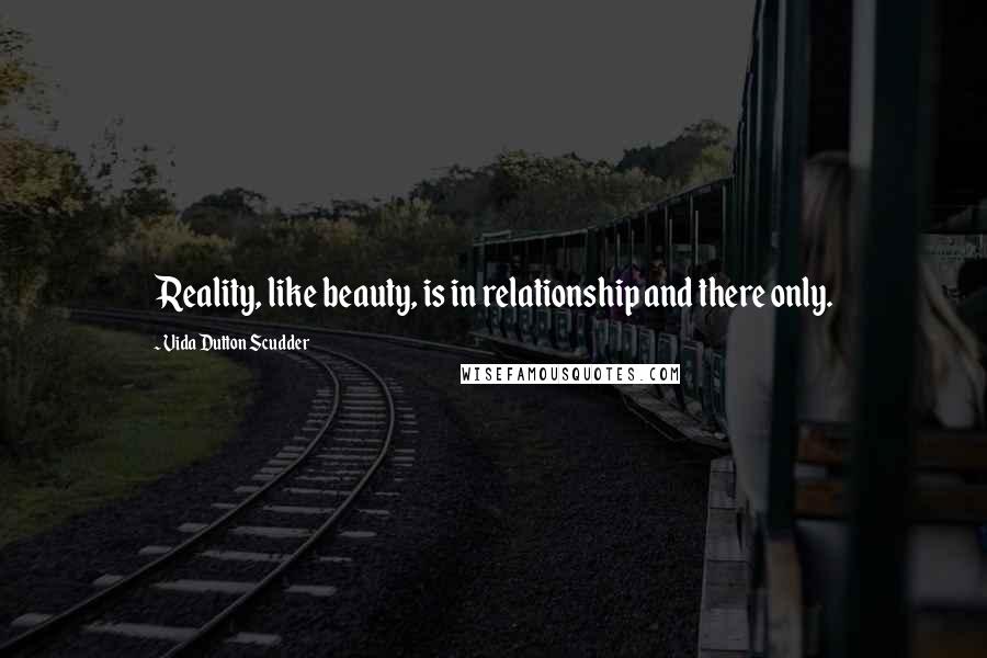 Vida Dutton Scudder Quotes: Reality, like beauty, is in relationship and there only.