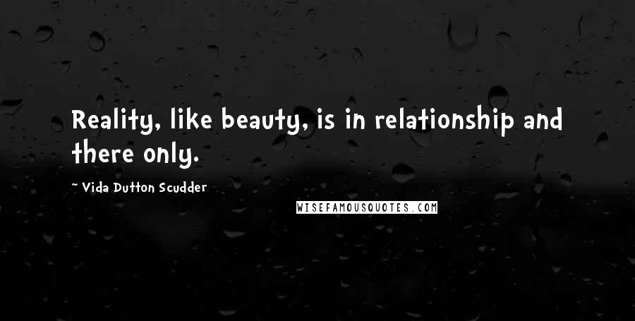 Vida Dutton Scudder Quotes: Reality, like beauty, is in relationship and there only.