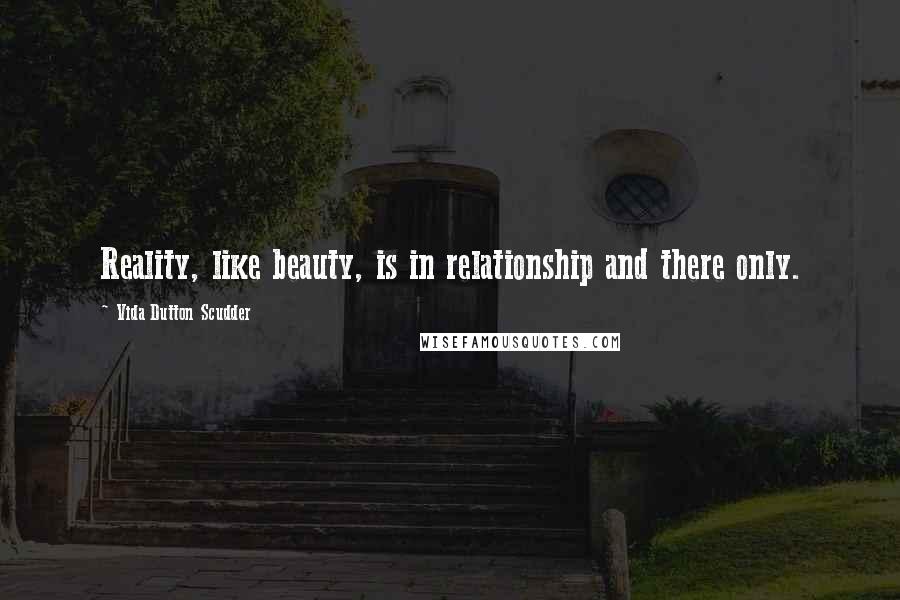 Vida Dutton Scudder Quotes: Reality, like beauty, is in relationship and there only.