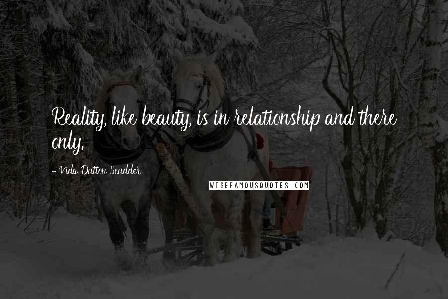 Vida Dutton Scudder Quotes: Reality, like beauty, is in relationship and there only.