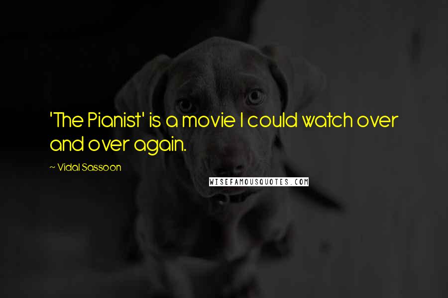 Vidal Sassoon Quotes: 'The Pianist' is a movie I could watch over and over again.