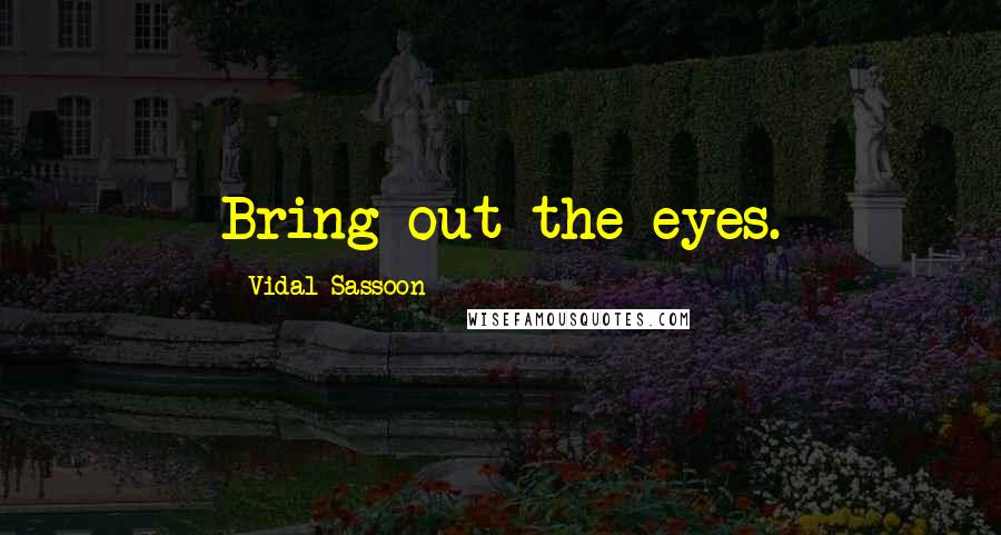 Vidal Sassoon Quotes: Bring out the eyes.