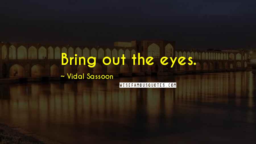 Vidal Sassoon Quotes: Bring out the eyes.