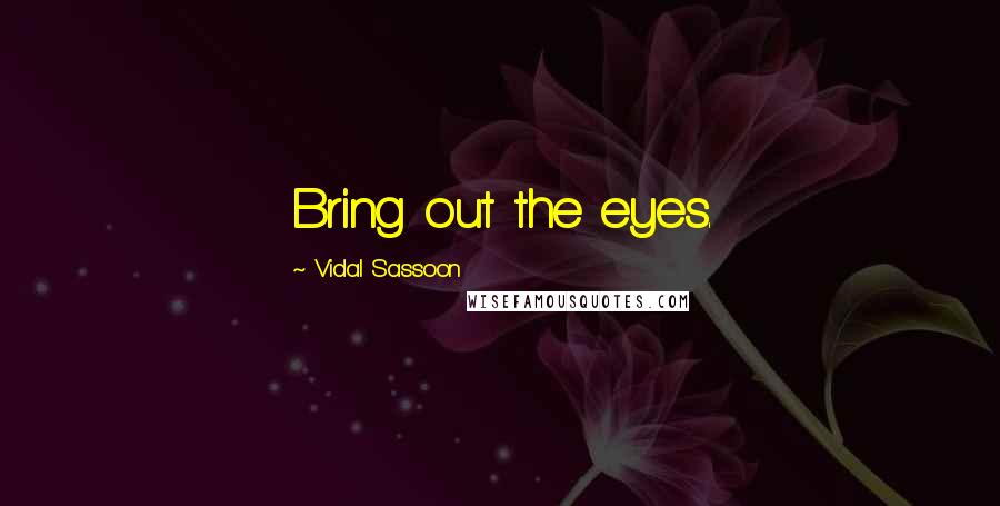 Vidal Sassoon Quotes: Bring out the eyes.