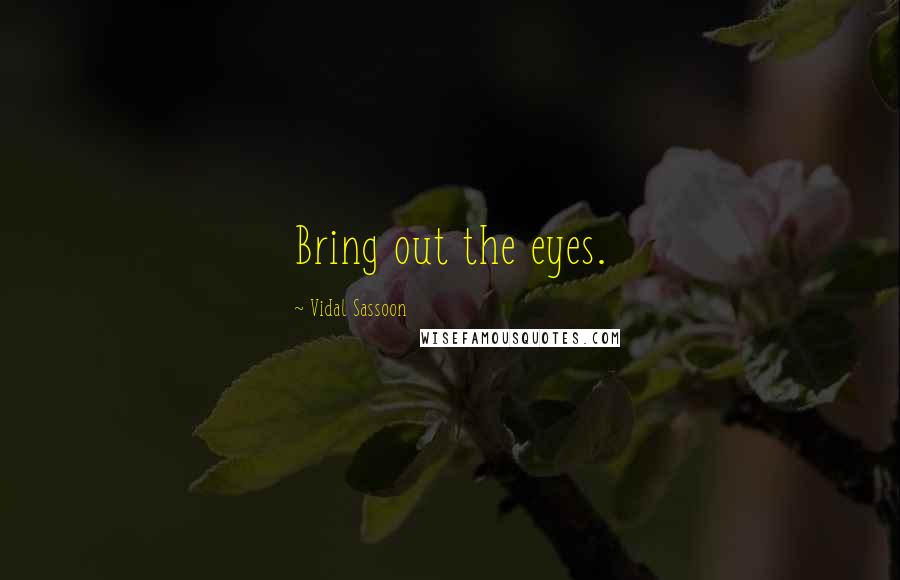 Vidal Sassoon Quotes: Bring out the eyes.