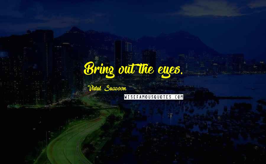 Vidal Sassoon Quotes: Bring out the eyes.