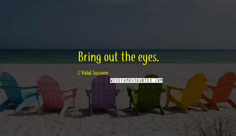 Vidal Sassoon Quotes: Bring out the eyes.