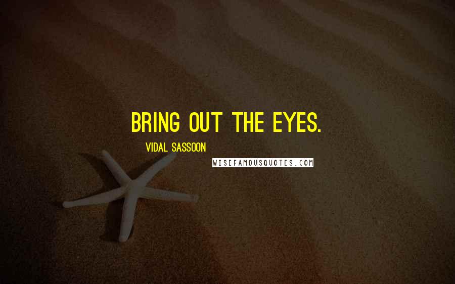 Vidal Sassoon Quotes: Bring out the eyes.