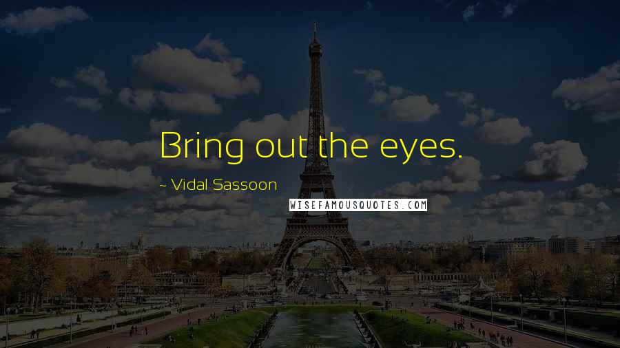 Vidal Sassoon Quotes: Bring out the eyes.